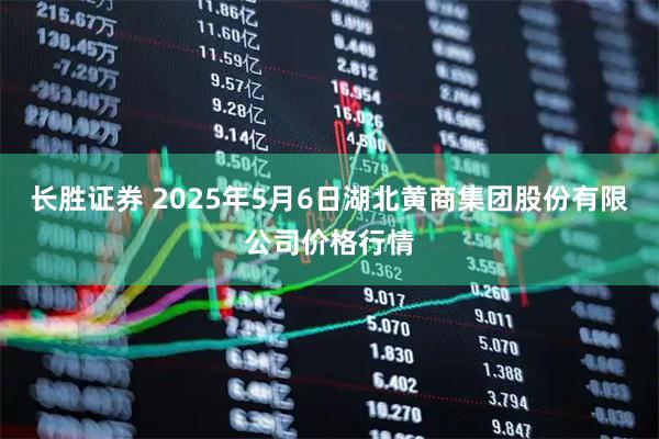 长胜证券 2025年5月6日湖北黄商集团股份有限公司价格行情