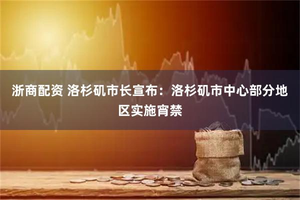 浙商配资 洛杉矶市长宣布：洛杉矶市中心部分地区实施宵禁