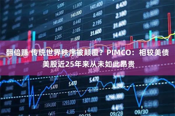 翻倍赚 传统世界秩序被颠覆？PIMCO：相较美债 美股近25年来从未如此昂贵