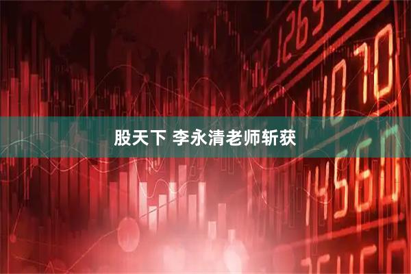 股天下 李永清老师斩获