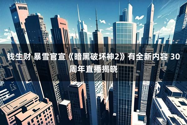 钱生财 暴雪官宣《暗黑破坏神2》有全新内容 30周年直播揭晓