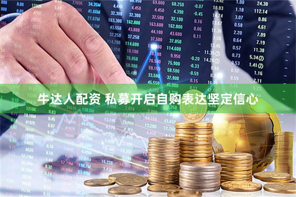牛达人配资 私募开启自购表达坚定信心