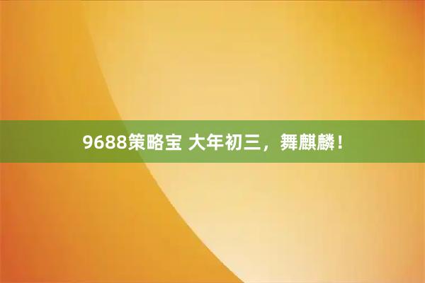 9688策略宝 大年初三，舞麒麟！