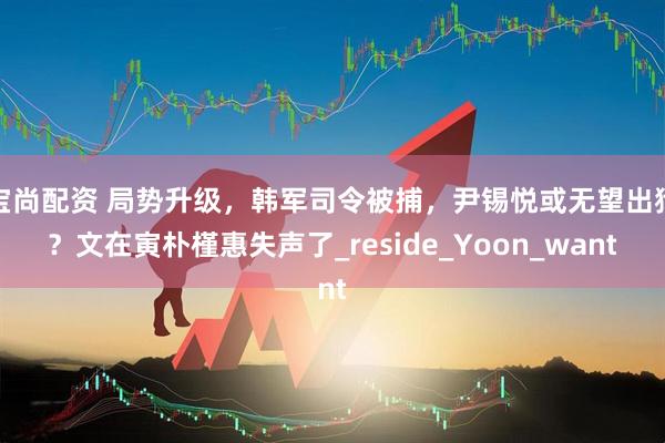 宝尚配资 局势升级，韩军司令被捕，尹锡悦或无望出狱？文在寅朴槿惠失声了_reside_Yoon_want